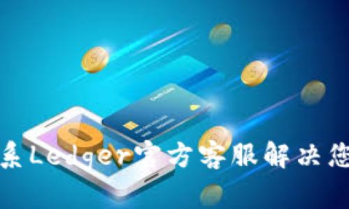如何联系Ledger官方客服解决您的问题
