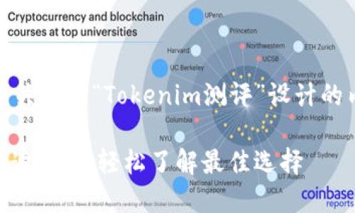 当然可以！以下是围绕关键词“Tokenim测评”设计的内容框架和相关内容。

Tokenim测评：全面解读，让你轻松了解最佳选择