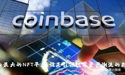 国内最大的NFT平台：谁是引领数字资产潮流的先锋？