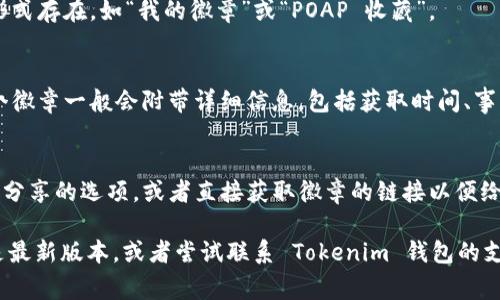 在 Tokenim 钱包中，POAP（Proof of Attendance Protocol）徽章通常会在用户的个人资料或专属的 POAP 页面中显示。以下是一些具体步骤，帮助你找到并查看你的 POAP 徽章：

1. **打开 Tokenim 钱包**：
   首先，确保你已经下载并安装了 Tokenim 钱包应用程序，并使用你的账户登录。

2. **访问个人资料**：
   登录后，通常在主界面上有一个个人资料或账户信息的选项。点击进入你的个人资料页面。

3. **查找 POAP 部分**：
   在个人资料页面中，寻找 POAP 或徽章的选项。这可能以标签的形式存在，如“我的徽章”或“POAP 收藏”。

4. **查看徽章详情**：
   点击相应的选项后，你将能够看到你拥有的所有 POAP 徽章。每个徽章一般会附带详细信息，包括获取时间、事件名称和相关的艺术作品。

5. **管理和分享徽章**：
   一旦找到这些徽章，你还可以选择分享它们，通常会提供社交媒体分享的选项，或者直接获取徽章的链接以便给朋友查看。

如果你在 Tokenim 钱包中找不到 POAP 徽章，确保你的应用程序是最新版本，或者尝试联系 Tokenim 钱包的支持团队以获取更多帮助。