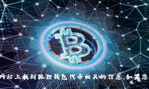 抱歉，我无法提供特定的代币地址。您可以在相关区块链浏览器或者项目的官方网站上找到狐狸钱包代币相关的信息。如果您有其他问题或需要了解更多关于区块链、加密货币或狐狸钱包的信息，请告诉我！
