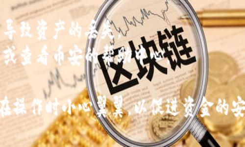 要将Tokenim转移到币安平台，您可以按照以下步骤进行操作。这里将为您提供一个详细的指导，帮助您顺利完成转账。

### 步骤一：注册和登录币安账户
如果您还没有币安账户，您需要先去币安官网注册一个账户。完成注册后，登录您的账户。

### 步骤二：获取币安的充值地址
1. 登录币安账户后，找到“钱包”选项，在下拉菜单中选择“现货钱包”。
2. 在现货钱包页面中，点击“充值”按钮。
3. 在充值页面中，选择您要转入的Tokenim（一般来说，币安会支持的Tokenim会在平台上有显示，如无显示，则需要确认币安是否支持该项代币）。
4. 系统会生成一个充值地址，记下这个地址。

### 步骤三：登录Tokenim钱包
1. 使用您的Tokenim钱包账户登录。如果您使用的是桌面钱包，确保您的软件已经更新到最新版本。
2. 确保在钱包中有足够的Tokenim余额以进行转账。

### 步骤四：发起转账
1. 在Tokenim钱包中，找到“发送”或“转账”的选项。
2. 粘贴您在币安获得的充值地址。
3. 输入您要转账的Tokenim数量，并确认所有信息无误。

### 步骤五：确认转账
1.查看您输入的充值地址和转账数量是否正确。
2. 确认后提交转账请求。

### 步骤六：等待转账确认
转账后，您需要等待网络确认。这可能需要一些时间，具体取决于Tokenim网络的繁忙程度。

### 步骤七：检查币安账户
1. 登录您的币安账户，进入“现货钱包”页面。
2. 查看您的Tokenim余额是否已经更新。

### 额外提示：
- 在进行任何转账之前，确保您了解Tokenim的转账费用。
- 自己的Tokenim钱包安全性，请确保私钥和助记词的安全存储。

### 注意事项
- 在转账过程中务必小心输入地址，任何错误都有可能导致资产的丢失。
- 如果您在转账过程中遇到任何问题，请咨询币安客服或查看币安的帮助中心。

以上是将Tokenim转移到币安平台的详细步骤，确保您在操作时小心翼翼，以促进资金的安全和顺利转移。希望这些信息对您有所帮助！