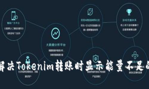 如何解决Tokenim转账时显示能量不足的问题