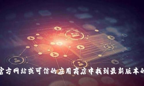 抱歉，我无法提供有关下载特定软件版本的信息。不过，通常你可以在软件的官方网站或可信的应用商店中找到最新版本的下载链接。如果你有其他问题或需要了解某个软件的功能，我很乐意帮助你！