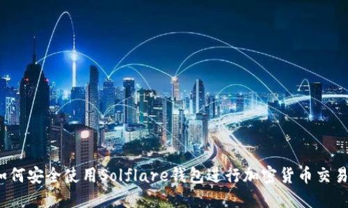 如何安全使用Solflare钱包进行加密货币交易？