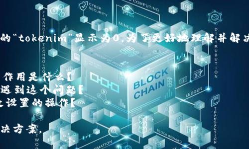 看上去你正在使用某个软件或工具，而它的“tokenim”显示为0。为了更好地理解并解决这个问题，请提供一些具体的信息，比如：

1. 你正在使用什么样的软件或工具？
2. “tokenim”是一个什么样的指标，它的作用是什么？
3. 你在什么情况下或在执行什么操作时遇到这个问题？
4. 之前是否正常显示过，或是否有过修改设置的操作？

有了这些信息，我会更好地帮助你找到解决方案。