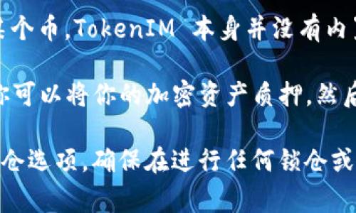 TokenIM 是一个去中心化的数字资产钱包，主要提供存储和管理各类加密货币的功能。至于锁仓某个币，TokenIM 本身并没有内置的锁仓机制。常见的锁仓功能通常在去中心化金融（DeFi）平台上提供，比如流动性挖矿或者质押。

如果你希望锁仓某个币，通常需要在支持锁仓功能的平台上进行操作。比如通过一些 DeFi 平台，你可以将你的加密资产质押，然后在合约期内锁定你的资金，这在很多情况下也可以为你带来收益。

如果你想在 TokenIM 上管理你的资产，建议你了解其他相关的 DeFi 平台，看看是否有合适的锁仓选项。确保在进行任何锁仓或质押操作前，充分了解相关风险和收益，并选择信誉好的平台进行操作。