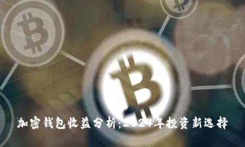 加密钱包收益分析：2024年投资新选择