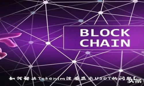 如何解决Tokenim没有显示USDT的问题？