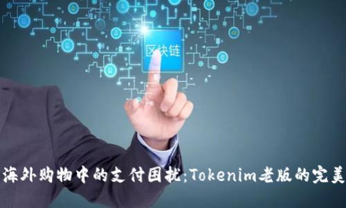 如何解决海外购物中的支付困扰：Tokenim老版的完美解决方案