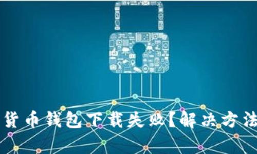 香港加密货币钱包下载失败？解决方法全面解析