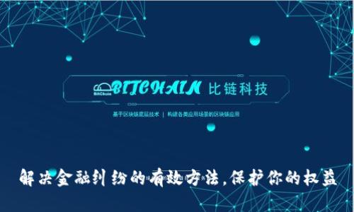 解决金融纠纷的有效方法，保护你的权益
