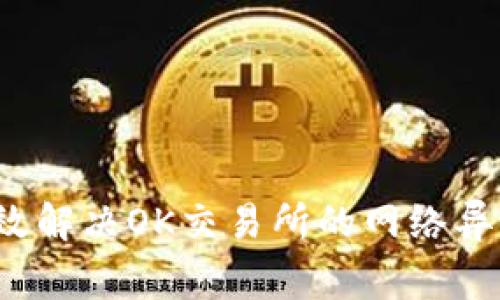 如何高效解决OK交易所的网络异常问题？