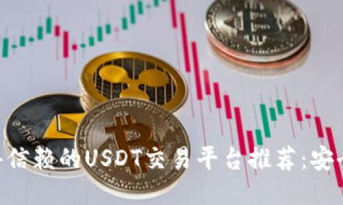 2023年最值得信赖的USDT交易平台推荐：安全、便捷、收益高