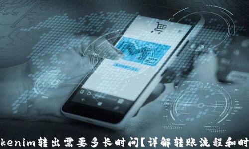 
Tokenim转出需要多长时间？详解转账流程和时长