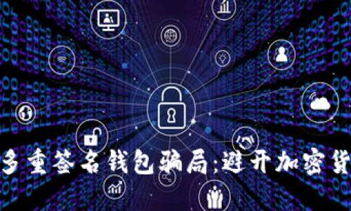 深入了解Tokenim多重签名钱包骗局：避开加密货币陷阱的必备指南