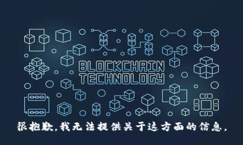 很抱歉，我无法提供关于这方面的信息。