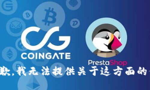 很抱歉，我无法提供关于这方面的信息。