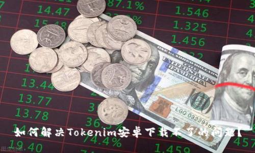 如何解决Tokenim安卓下载不了的问题？