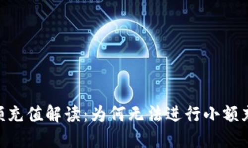 Tokenim平台小额充值解读：为何无法进行小额充值及其解决方案