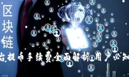 Tokenim平台提币手续费全面解析：用户必知的费用详情