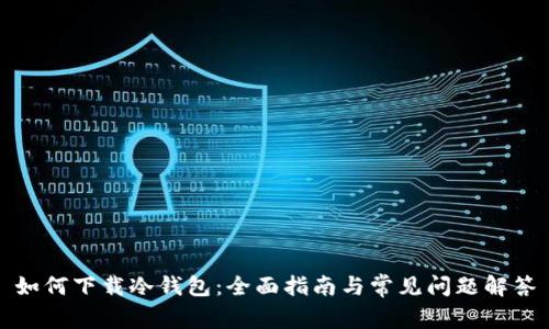 如何下载冷钱包：全面指南与常见问题解答