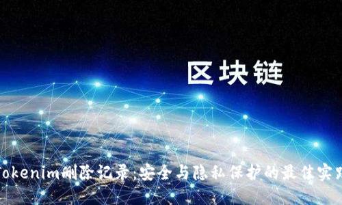 Tokenim删除记录：安全与隐私保护的最佳实践