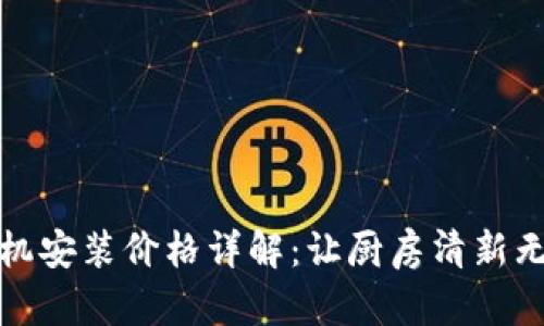 欧意油烟机安装价格详解：让厨房清新无烟的投资