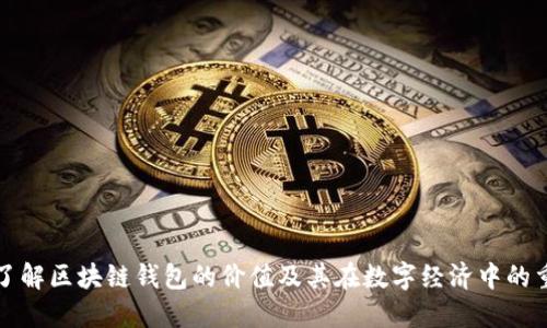 深入了解区块链钱包的价值及其在数字经济中的重要性