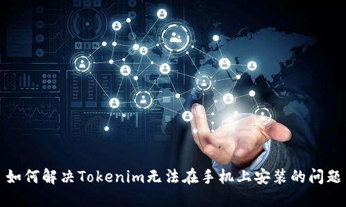如何解决Tokenim无法在手机上安装的问题