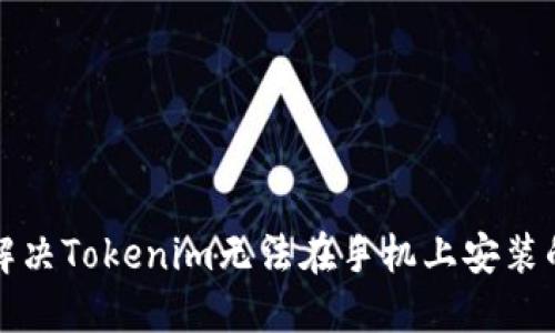如何解决Tokenim无法在手机上安装的问题