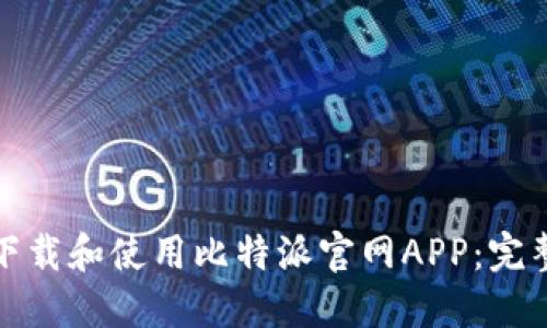 《如何下载和使用比特派官网APP：完整指南》