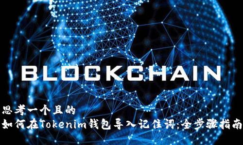 思考一个且的  
如何在Tokenim钱包导入记住词：全步骤指南