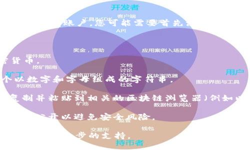 为了查找Tokenim钱包地址，您可以按照以下步骤进行操作：

1. **打开访问Tokenim官方网站**：确保您访问的是官方的网站，以避免钓鱼欺诈。

2. **登录您的账户**：如果您已经注册了Tokenim，请使用您的账户信息登录。如果您还没有账户，您可能需要首先注册一个账户。

3. **查找钱包地址信息**：
   - 登录后，通常会在用户仪表板或钱包管理部分找到您的钱包地址。
   - 您可能会看到不同的加密货币和相应的钱包地址。选择您要查询的特定加密货币。

4. **查看钱包地址**：在该部分，您应该能够清楚地看到您的钱包地址，通常是一个以数字和字母组成的字符串。

5. **使用区块链浏览器**：如果需要确认某笔交易或钱包的余额，可以将钱包地址复制并粘贴到相关的区块链浏览器（例如以太坊使用Etherscan，或者比特币使用Blockchain.info等），以获取更详细的信息。

6. **保持安全**：请务必妥善保管您的钱包地址和相关的私人密钥或助记词，不要将其公开以避免安全风险。

如果您在这些步骤中遇到任何困难，您也可以查阅Tokenim的帮助文档或联系客服以获得进一步的支持。