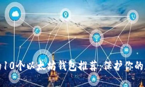 最安全的10个以太坊钱包推荐：保护你的数字资产