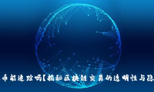 虚拟币能追踪吗？揭秘区块链交易的透明性与隐私性