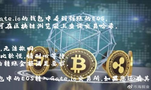 要将TokenIM钱包中的EOS转移到Gate.io交易所，您可以按照以下步骤操作：

### 步骤一：获取Gate.io的EOS充值地址
1. 登录您的Gate.io账户。
2. 在导航栏中找到“钱包”或“资产”选项。
3. 选择“充值”。
4. 在充值列表中找到EOS，并点击进入。
5. 复制您在Gate.io获得的EOS充值地址。

### 步骤二：打开TokenIM钱包
1. 打开TokenIM应用程序并登录您的钱包。
2. 确保您的TokenIM钱包中有您要转移的EOS。

### 步骤三：发起EOS转账
1. 在TokenIM主界面，点击“发送”或“转账”。
2. 在接收地址栏中粘贴您在Gate.io复制的EOS充值地址。
3. 输入您要转移的EOS金额。
4. 在备注字段（如果需要）中可以留下一些说明，方便您在Gate.io查看。
5. 确认交易信息无误后，点击“发送”或“确认”。

### 步骤四：确认交易
1. 交易发起后，您可以在TokenIM中查看交易记录，确认交易状态。
2. 转账需要一定的确认时间，您可以在Gate.io的充值界面查看到账状态。

### 步骤五：等待充值到账
1. 一旦区块链确认您的交易，您将会在Gate.io的钱包中看到到账的EOS。
2. 如果长时间未到账，请检查交易状态，可在区块链浏览器上查询交易哈希。

### 注意事项
- 确保转账地址准确无误，转账一旦完成，无法撤回。
- 在较高的交易量时段，转账确认可能会比较慢，请耐心等待。
- 检查Gate.io的充值最低限制，确保您的转账金额满足要求。

完成以上步骤后，您将成功将TokenIM钱包中的EOS转入Gate.io交易所。如果您还有其他问题或需要进一步的帮助，请随时询问！