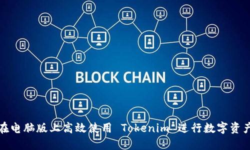 如何在电脑版上高效使用 Tokenim 进行数字资产管理