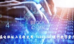 如何在电脑版上高效使用 Tokenim 进行数字资产管