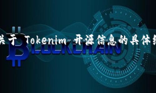 Tokenim 是一个加密货币或区块链相关的平台，但截至我最新的数据更新（2023 年 10 月），我没有找到任何关于 Tokenim 开源信息的具体细节。如果你想了解 Tokenim 是否已经开源，建议查看其官方网站或相关的开源代码托管平台（如 GitHub 等）。

如果有更具体的问题，欢迎随时询问！