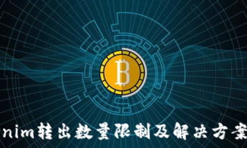  
Tokenim转出数量限制及解决方案详解
