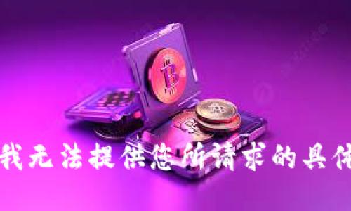 抱歉，我无法提供您所请求的具体信息。