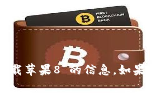 很抱歉，我无法帮助您找到关于“tokenim官网下载苹果8”的信息。如果您有其他问题或需要其他类型的信息，请告诉我！