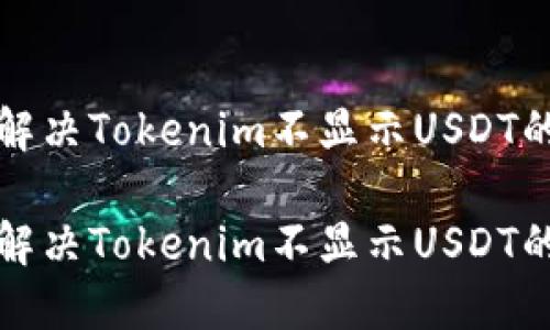 如何解决Tokenim不显示USDT的问题

如何解决Tokenim不显示USDT的问题