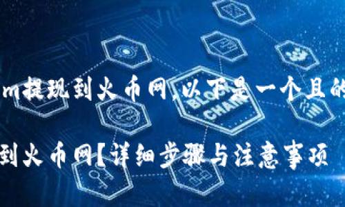 为了帮助您将Tokenim提现到火币网，以下是一个且的、关键词和内容大纲。

如何将Tokenim提现到火币网？详细步骤与注意事项