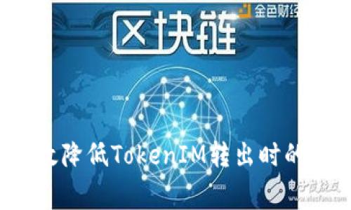 如何有效降低TokenIM转出时的矿工费？