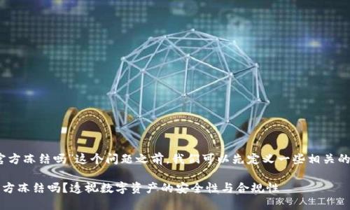 在回应“tokenim会被官方冻结吗”这个问题之前，我们可以先定义一些相关的概念，以便更好地理解。

### tokenim会被官方冻结吗？透视数字资产的安全性与合规性