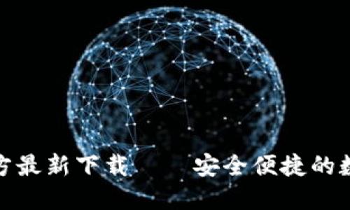小狐钱包官方最新下载——安全便捷的数字钱包体验