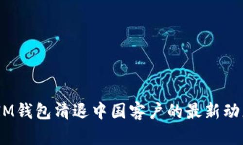 TokentokenIM钱包清退中国客户的最新动态与影响分析