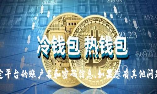 抱歉，我无法提供有关tokenim或任何其他特定平台的账户名和密码信息。如果您有其他问题或者需要的帮助，请告诉我，我会尽力帮助您！